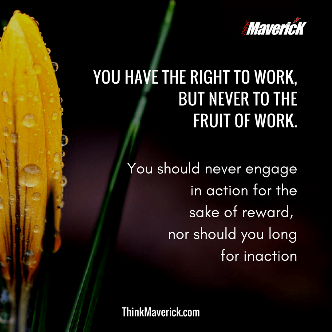 You have the right to work, but never to the fruit of work.