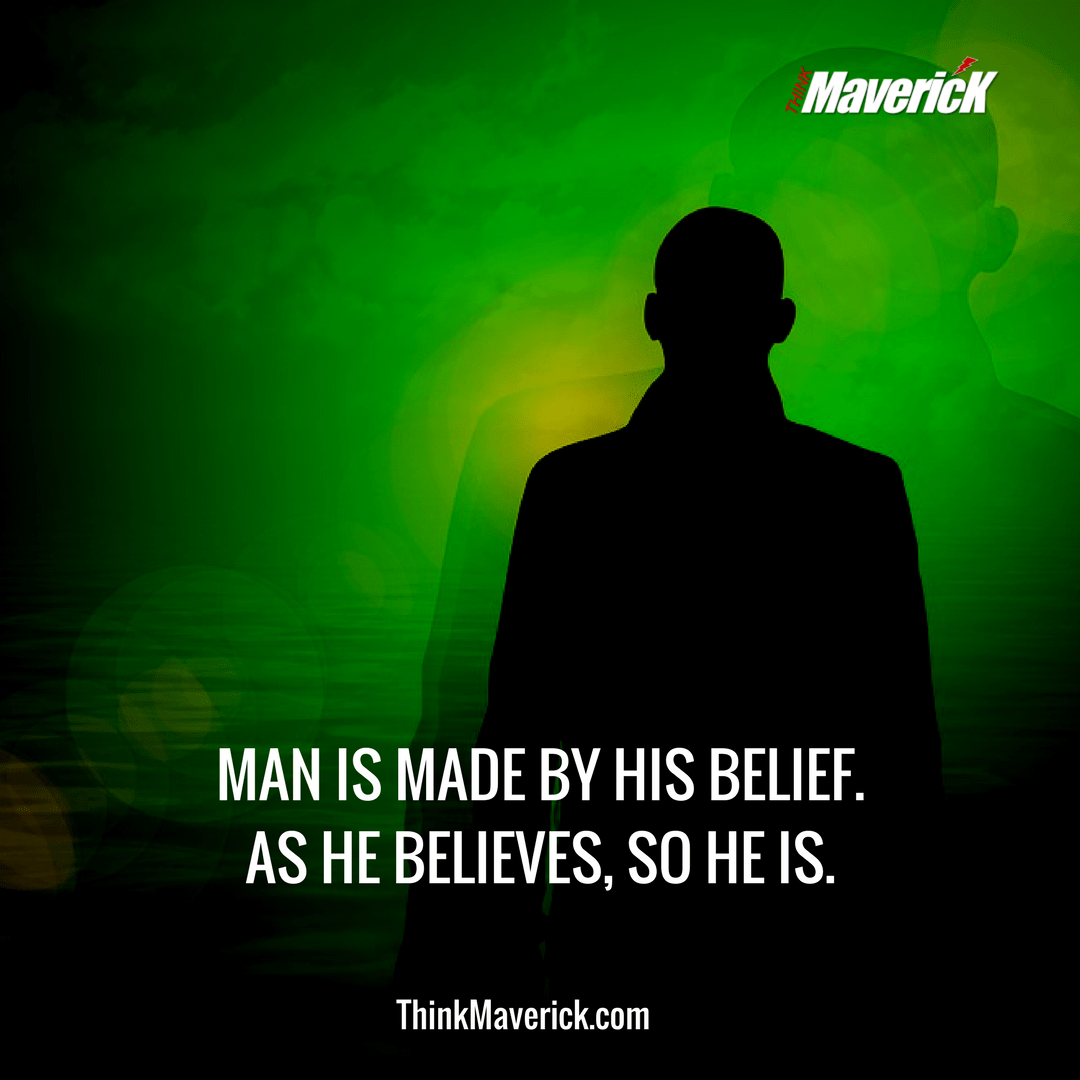 Man is made by his belief. As he believes, so he is.