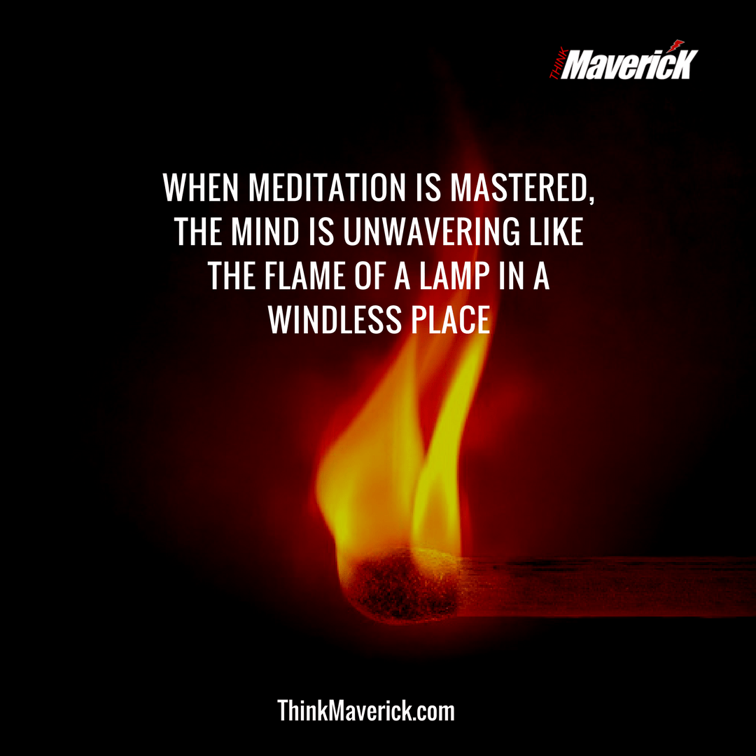 When meditation is mastered, the mind is unwavering like the flame of a lamp in a windless place.