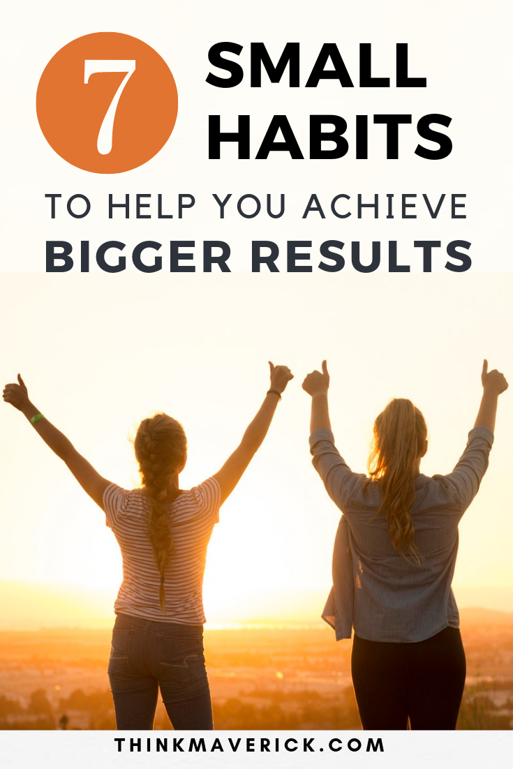 7 Small Habits To Help You Achieve Bigger Results Thinkmaverick My Personal Journey Through Entrepreneurship
