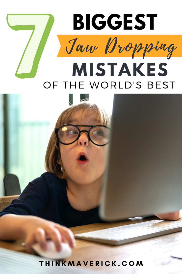 the 7 biggest jaw-dropping mistakes of the world's best that you should know about. Thinkmaverick